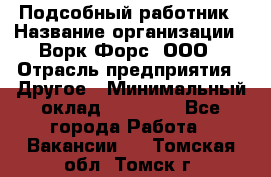 Подсобный работник › Название организации ­ Ворк Форс, ООО › Отрасль предприятия ­ Другое › Минимальный оклад ­ 25 000 - Все города Работа » Вакансии   . Томская обл.,Томск г.